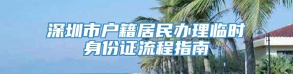 深圳市户籍居民办理临时身份证流程指南