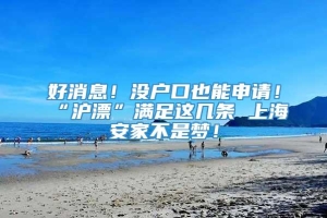 好消息！没户口也能申请！“沪漂”满足这几条 上海安家不是梦！