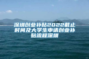 深圳创业补贴2022截止时间及大学生申请创业补贴流程深圳