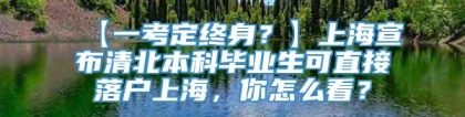 【一考定终身？】上海宣布清北本科毕业生可直接落户上海，你怎么看？