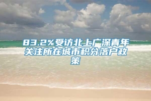 83.2%受访北上广深青年关注所在城市积分落户政策