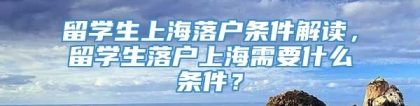 留学生上海落户条件解读，留学生落户上海需要什么条件？