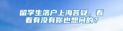 留学生落户上海答疑，看看有没有你也想问的？