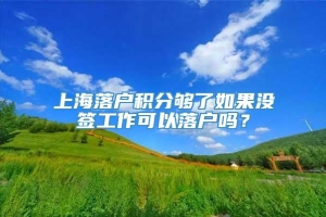 上海落户积分够了如果没签工作可以落户吗？