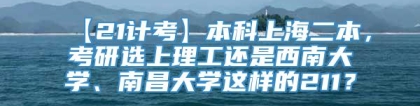 【21计考】本科上海二本，考研选上理工还是西南大学、南昌大学这样的211？