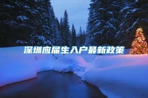 深圳应届生入户最新政策