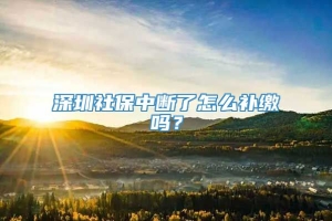 深圳社保中断了怎么补缴吗？