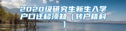 2020级研究生新生入学户口迁移须知（转户籍科）