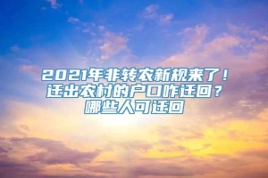 2021年非转农新规来了！迁出农村的户口咋迁回？哪些人可迁回