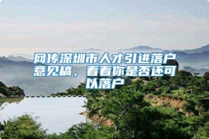 网传深圳市人才引进落户意见稿，看看你是否还可以落户