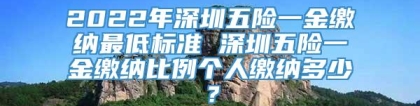 2022年深圳五险一金缴纳最低标准 深圳五险一金缴纳比例个人缴纳多少？