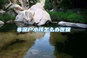 非深户小孩怎么办医保