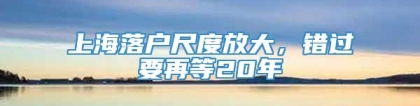 上海落户尺度放大，错过要再等20年