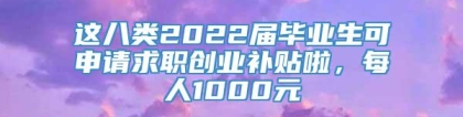 这八类2022届毕业生可申请求职创业补贴啦，每人1000元