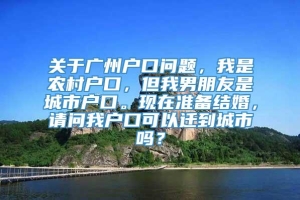 关于广州户口问题，我是农村户口，但我男朋友是城市户口。现在准备结婚，请问我户口可以迁到城市吗？