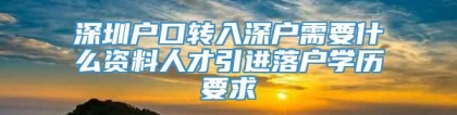 深圳户口转入深户需要什么资料人才引进落户学历要求