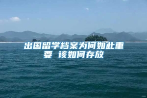 出国留学档案为何如此重要 该如何存放