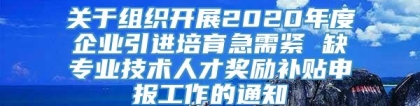 关于组织开展2020年度企业引进培育急需紧 缺专业技术人才奖励补贴申报工作的通知