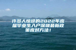 许多人惊讶的2022年应届毕业生入户深圳最新政策应对方法！