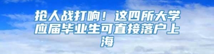 抢人战打响！这四所大学应届毕业生可直接落户上海