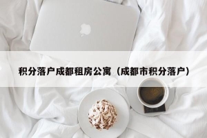 积分落户成都租房公寓（成都市积分落户）