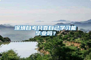 深圳自考只靠自己学习能毕业吗？