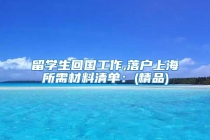 留学生回国工作,落户上海所需材料清单：(精品)