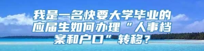 我是一名快要大学毕业的应届生如何办理“人事档案和户口”转移？