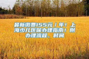 最新缴费155元／年！上海少儿医保办理指南！附办理流程、时间