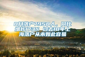 8月落户7958人，同比增长173% 过去10年上海落户从未如此容易