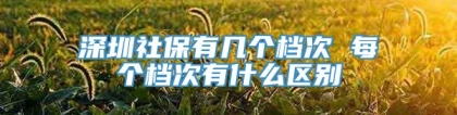 深圳社保有几个档次 每个档次有什么区别