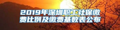 2019年深圳职工社保缴费比例及缴费基数表公布