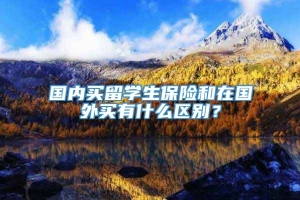 国内买留学生保险和在国外买有什么区别？