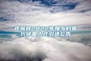 连城县2022年度乡村振兴储备人才引进公告