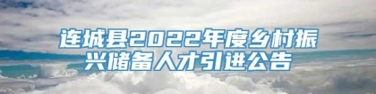 连城县2022年度乡村振兴储备人才引进公告