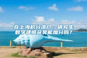 在上海积分落户，研究生数学建模获奖能加分吗？