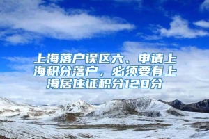 上海落户误区六、申请上海积分落户，必须要有上海居住证积分120分