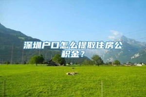 深圳户口怎么提取住房公积金？