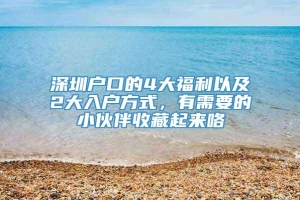 深圳户口的4大福利以及2大入户方式，有需要的小伙伴收藏起来咯