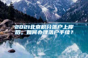 2021北京积分落户上岸后，如何办理落户手续？