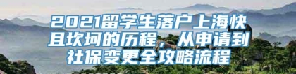 2021留学生落户上海快且坎坷的历程，从申请到社保变更全攻略流程