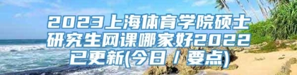 2023上海体育学院硕士研究生网课哪家好2022已更新(今日／要点)