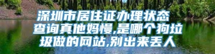 深圳市居住证办理状态 查询真他妈慢,是哪个狗垃圾做的网站,别出来丢人