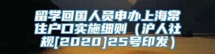 留学回国人员申办上海常住户口实施细则（沪人社规[2020]25号印发）