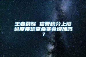 王者荣耀 信誉积分上限进度条玩赏金赛会增加吗？