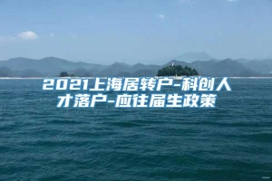 2021上海居转户-科创人才落户-应往届生政策