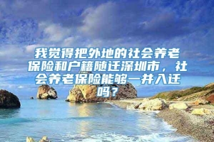 我觉得把外地的社会养老保险和户籍随迁深圳市，社会养老保险能够一并入迁吗？