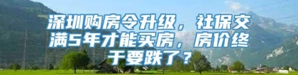 深圳购房令升级，社保交满5年才能买房，房价终于要跌了？