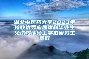 湖北中医药大学2023年接收优秀应届本科毕业生免试攻读硕士学位研究生章程