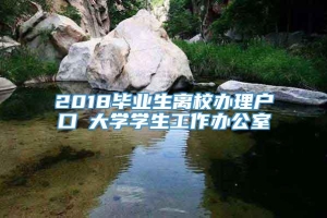 2018毕业生离校办理户口笓大学学生工作办公室